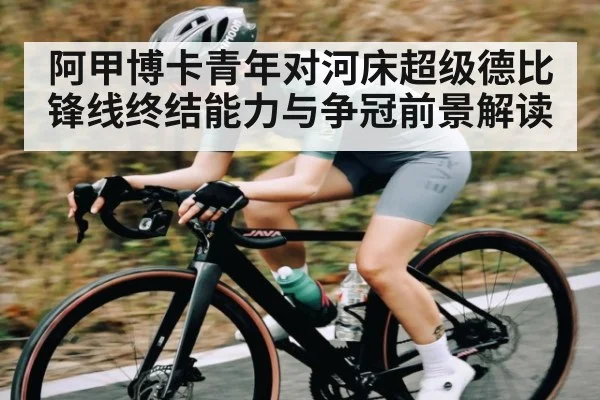 阿甲博卡青年对河床超级德比锋线终结能力与争冠前景解读