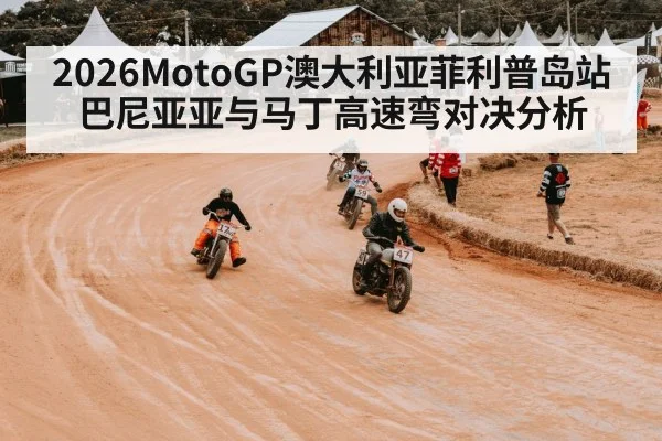 2026MotoGP澳大利亚菲利普岛站巴尼亚亚与马丁高速弯对决分析