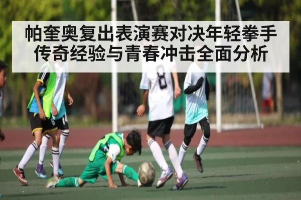 帕奎奥复出表演赛对决年轻拳手传奇经验与青春冲击全面分析