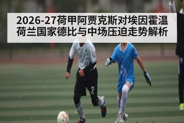2026-27荷甲阿贾克斯对埃因霍温荷兰国家德比与中场压迫走势解析